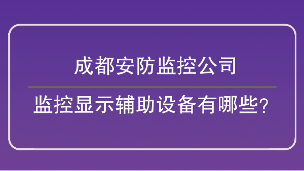 成都安防监控公司-<i style='color:red'>监控显示辅助设备</i>有哪些？