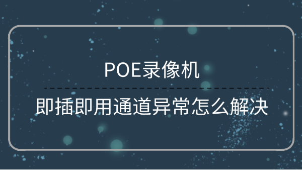 POE录像机通道异常解决方法