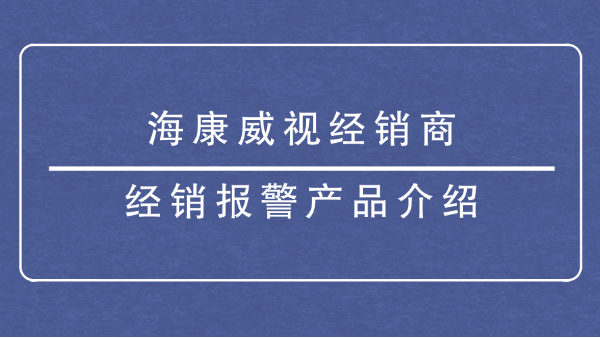 海康威视经销商-经销<i style='color:red'>报警产品</i>介绍