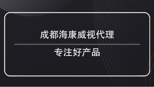 成都海康威视代理，专注好产品