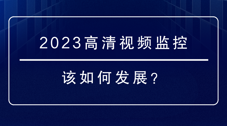 2023高清视频监控该如何发展？