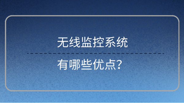 <i style='color:red'>无线监控系统</i>有哪些优点？