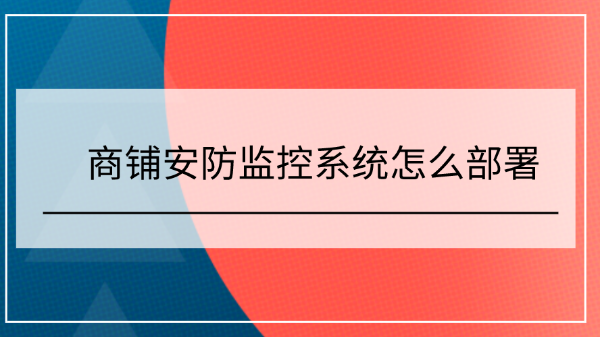 <i style='color:red'>商铺安防监控</i>系统怎么部署？