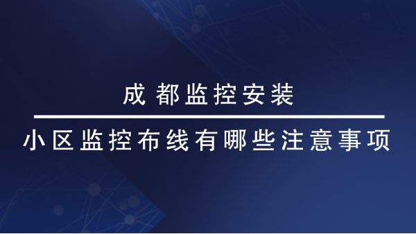 成都监控安装-小区监控布线有哪些注意事项？