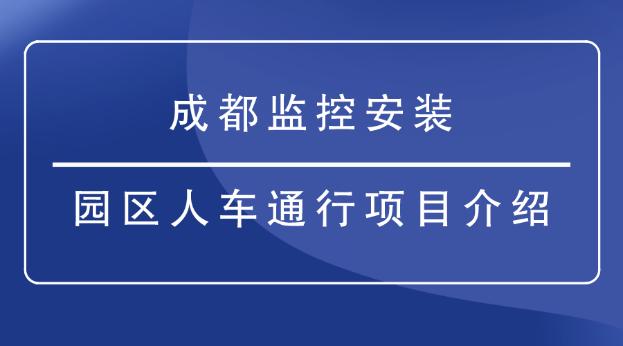 成都监控安装-园区人车通行项目介绍