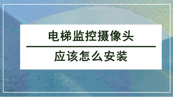 电梯监控摄像头应该怎么安装​