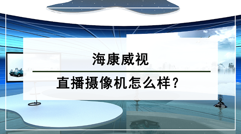 海康威视直播摄像机怎么样