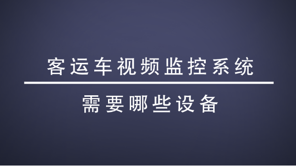 <i style='color:red'>客运车视频监控</i>系统需要哪些设备？