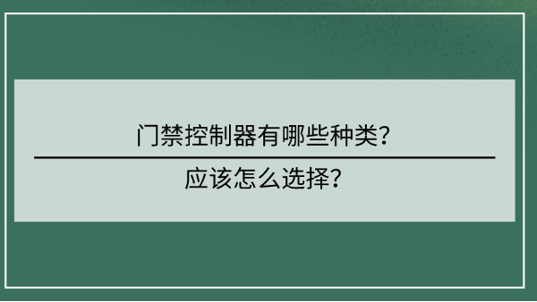 <i style='color:red'>门禁控制器</i>有哪些种类？应该怎么选择？