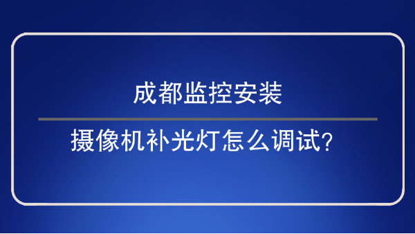 成都监控安装-摄像机补光灯怎么调试？