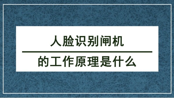 人脸识别闸机的工作原理是什么？