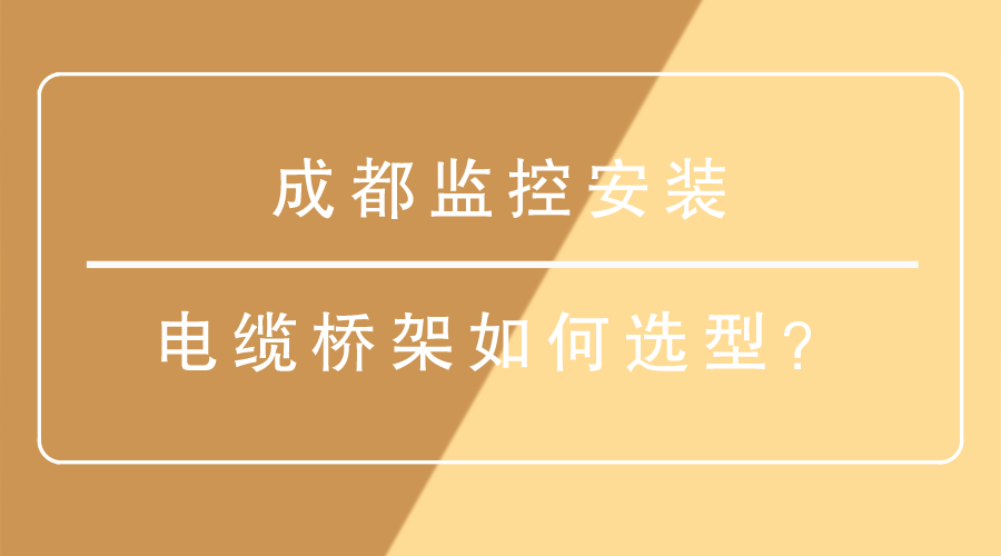 成都监控安装-电缆桥架如何选型？