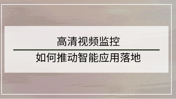 高清视频监控系统如何推动智能应用落地