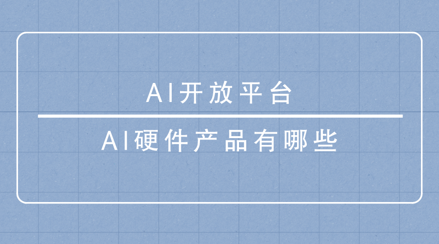 AI开放平台-<i style='color:red'>ai硬件产品</i>有哪些？