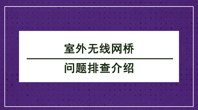 室外无线网桥问题排查介绍