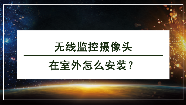 <i style='color:red'>无线监控摄像头</i>在室外怎么安装？