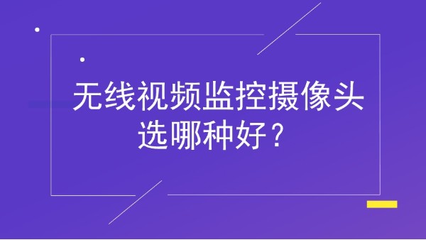 <i style='color:red'>无线视频监控摄像头</i>选哪种好？