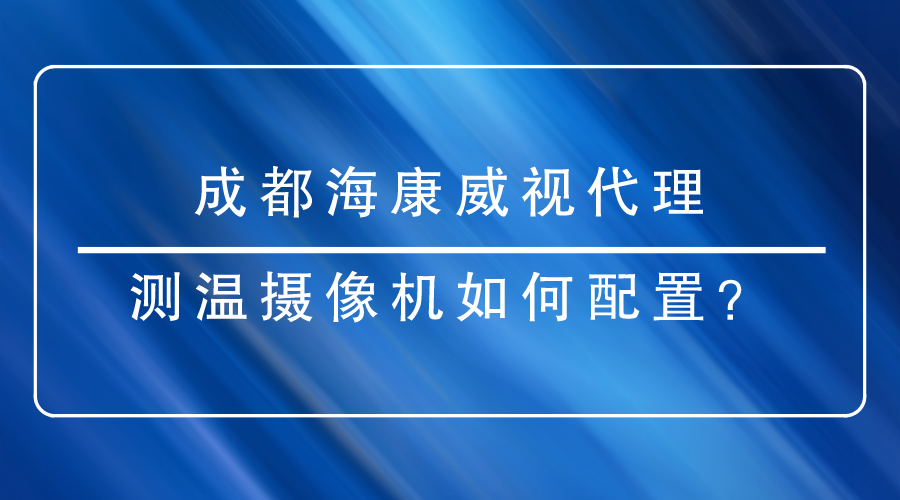 成都海康威视代理-测温摄像机如何配置？