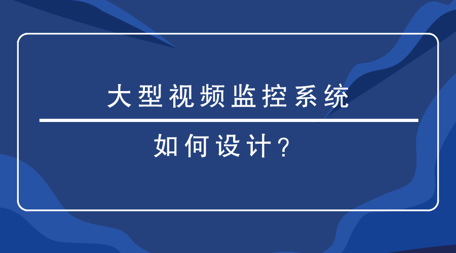 大型视频监控系统如何设计？