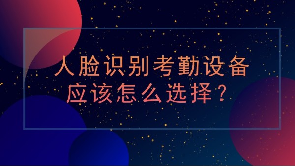 <i style='color:red'>人脸识别考勤</i>设备应该怎么选择？