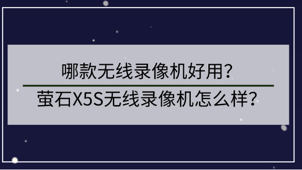 哪款无线录像机好用？<i style='color:red'>萤石</i>X5S无线录像机怎么样？