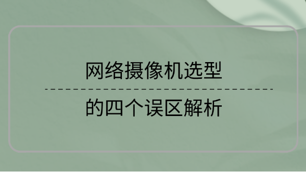 网络摄像机选型的四个误区解析